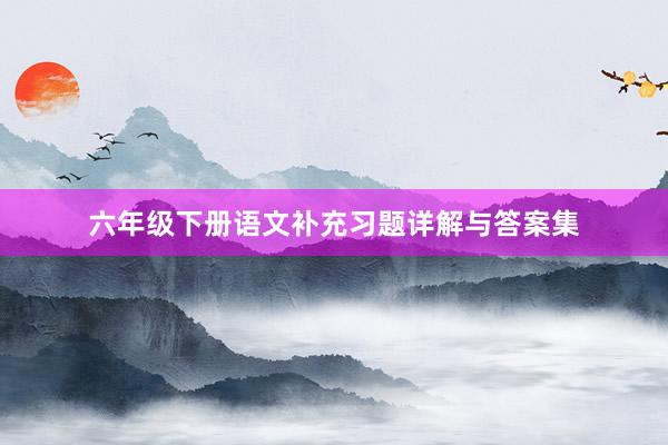 六年级下册语文补充习题详解与答案集